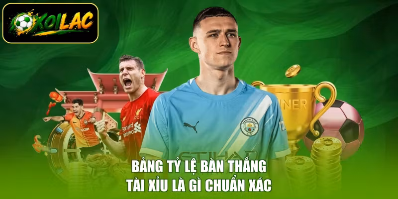 Bảng tỷ lệ bàn thắng tài xỉu là gì chuẩn xác