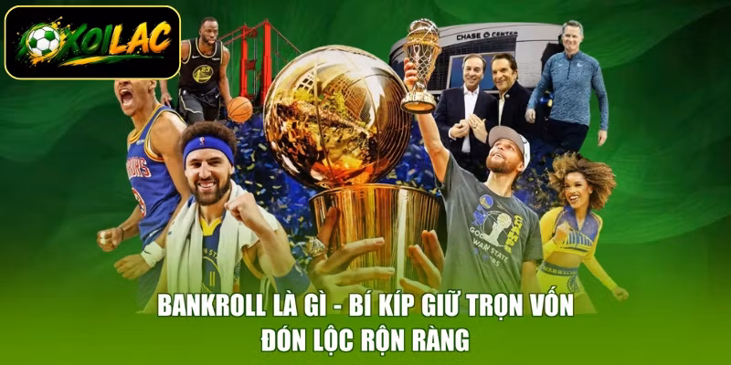 Bankroll Là Gì - Bí Kíp Giữ Trọn Vốn, Đón Lộc Rộn Ràng
