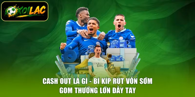 Cash Out Là Gì - Bí Kíp Rút Vốn Sớm, Gom Thưởng Lớn Đầy Tay