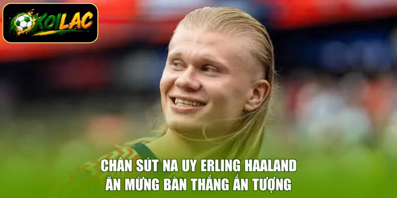 Chân sút Na Uy Erling Haaland ăn mừng bàn thắng ấn tượng