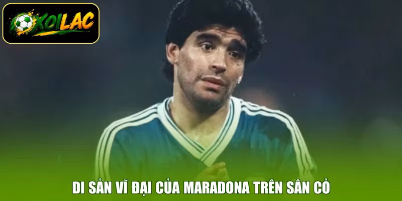 Di sản vĩ đại của Maradona trên sân cỏ