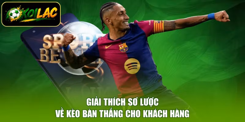 Giải thích sơ lược về kèo bàn thắng cho khách hàng