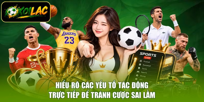 Hiểu rõ các yếu tố tác động trực tiếp để tránh cược sai lầm