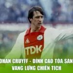 Johan Cruyff - Đỉnh Cao Tỏa Sáng, Vang Lừng Chiến Tích