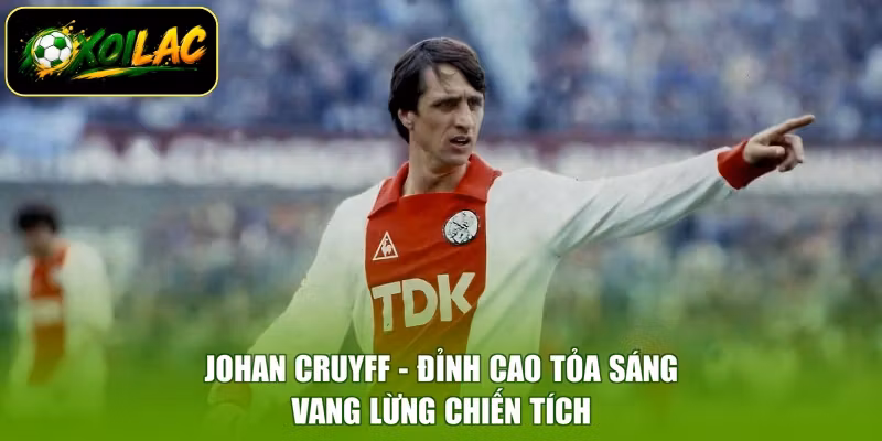 Johan Cruyff – Đỉnh Cao Tỏa Sáng, Vang Lừng Chiến Tích