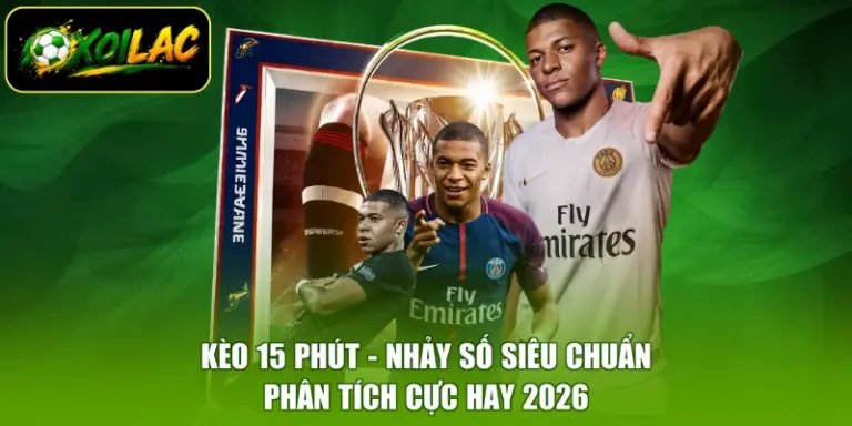Kèo 15 Phút - Nhảy Số Siêu Chuẩn, Phân Tích Cực Hay 2026