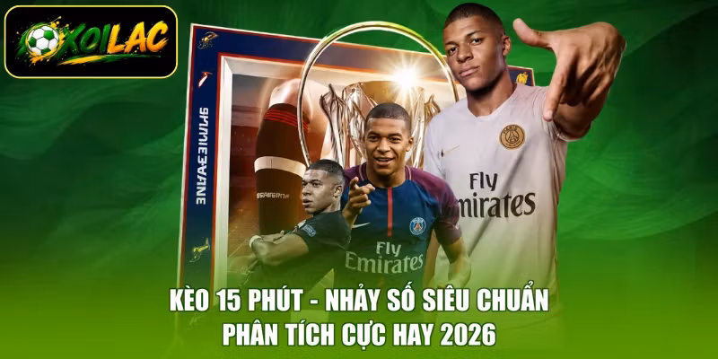 Kèo 15 Phút - Nhảy Số Siêu Chuẩn, Phân Tích Cực Hay 2026