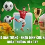 Kèo Bàn Thắng - Nhận Định Cực Hay, Nhận Thưởng Liền Tay