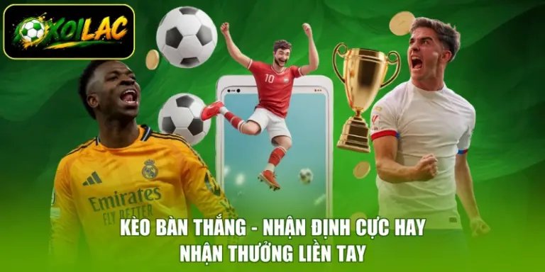Kèo Bàn Thắng - Nhận Định Cực Hay, Nhận Thưởng Liền Tay