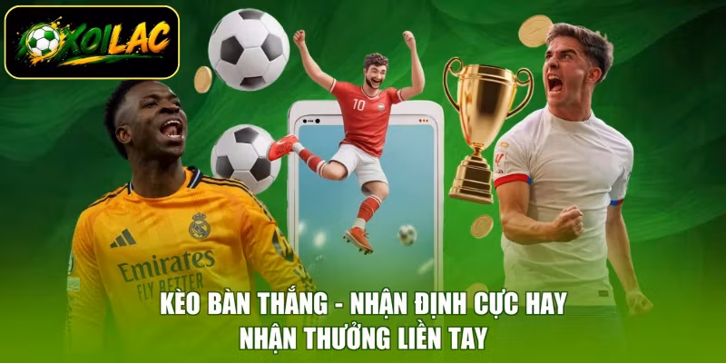 Kèo Bàn Thắng - Nhận Định Cực Hay, Nhận Thưởng Liền Tay