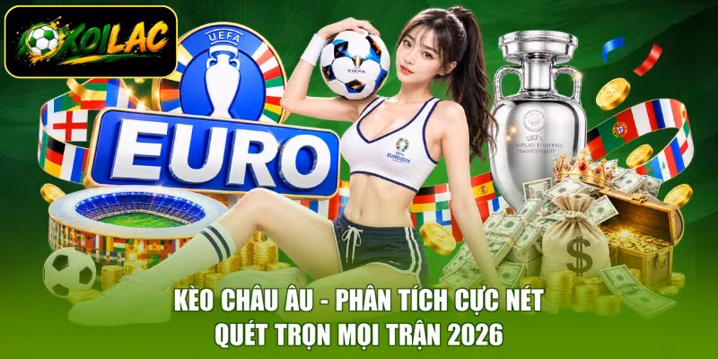 Kèo Châu Âu - Phân Tích Cực Nét, Quét Trọn Mọi Trận 2026