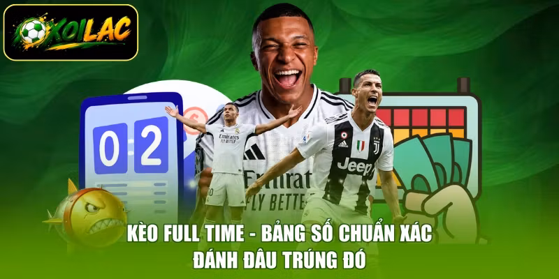 Kèo Full Time - Bảng Số Chuẩn Xác, Đánh Đâu Trúng Đó