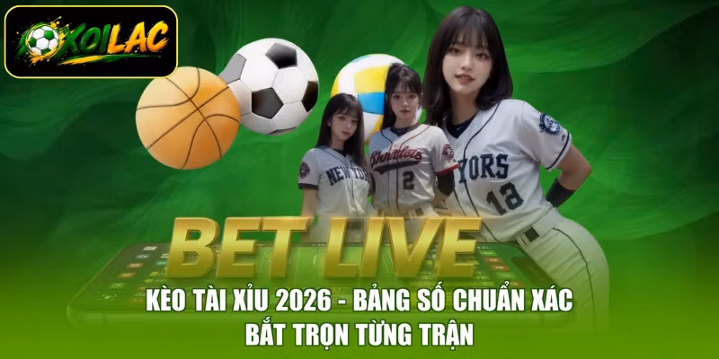 Kèo Tài Xỉu 2026 - Bảng Số Chuẩn Xác, Bắt Trọn Từng Trận