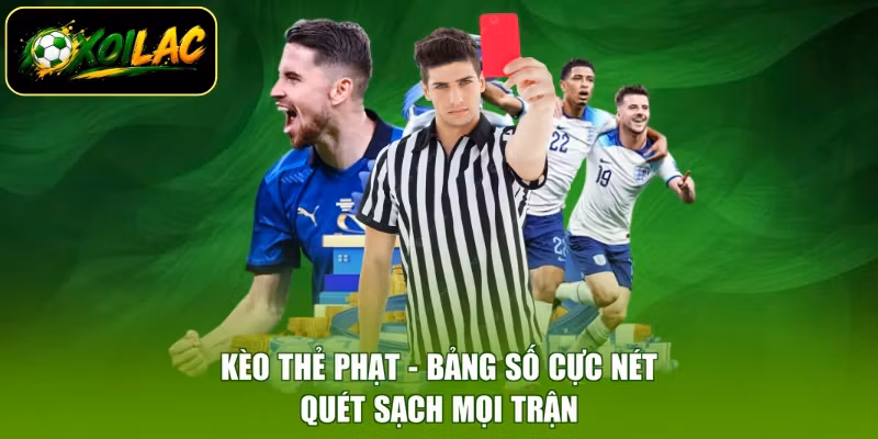 Kèo Thẻ Phạt - Bảng Số Cực Nét, Quét Sạch Mọi Trận
