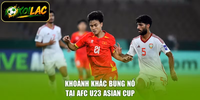 Khoảnh khắc bùng nổ tại AFC U23 Asian Cup