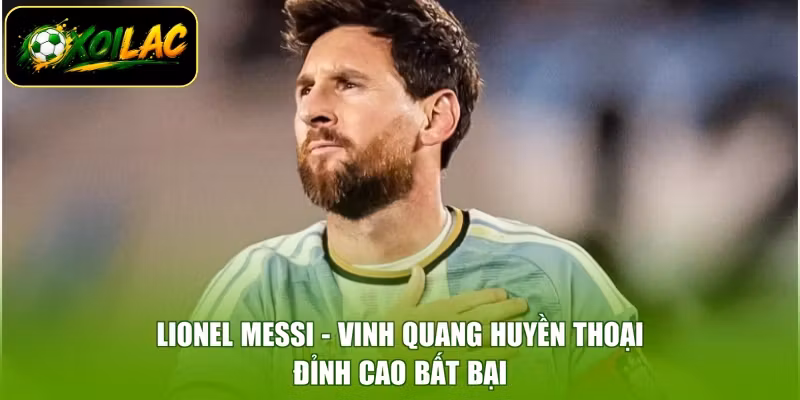 Lionel Messi – Vinh Quang Huyền Thoại, Đỉnh Cao Bất Bại