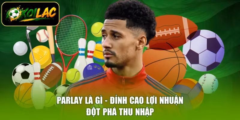Parlay Là Gì - Đỉnh Cao Lợi Nhuận, Đột Phá Thu Nhập