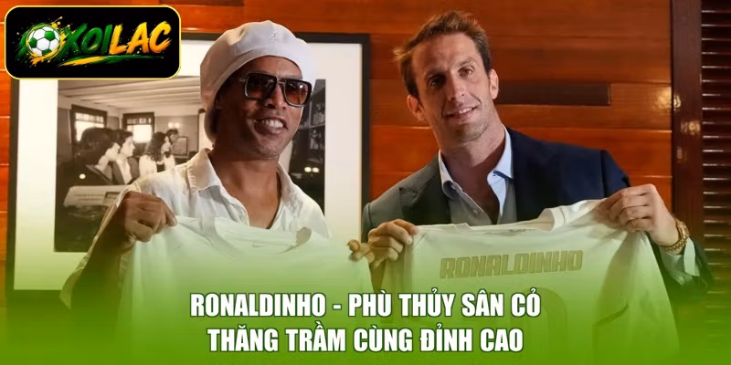 Ronaldinho - Phù Thủy Sân Cỏ, Thăng Trầm Cùng Đỉnh Cao