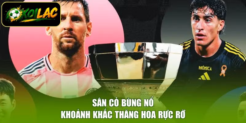 Sân cỏ bùng nổ khoảnh khắc thăng hoa rực rỡ