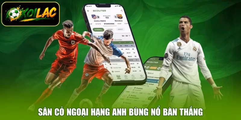 Sân cỏ ngoại hạng Anh bùng nổ bàn thắng