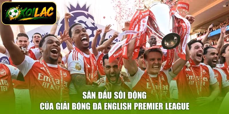 Sân đấu sôi động của giải bóng đá English Premier League