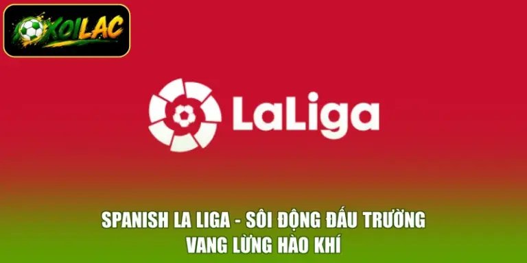Spanish La Liga - Sôi Động Đấu Trường, Vang Lừng Hào Khí