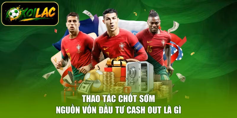 Thao tác chốt sớm nguồn vốn đầu tư Cash Out là gì